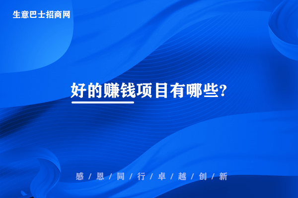 好的賺錢項(xiàng)目有哪些?目前比較火熱的60個賺錢好項(xiàng)目。