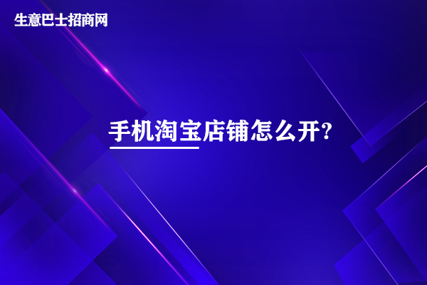 手機(jī)淘寶店鋪怎么開?6個步驟即可開通手機(jī)淘寶店鋪。